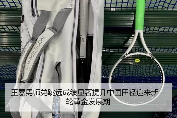 王嘉男师弟跳远成绩显著提升中国田径迎来新一轮黄金发展期